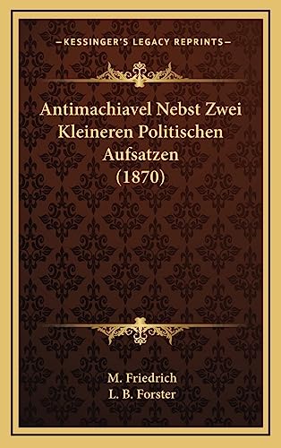 Antimachiavel Nebst Zwei Kleineren Politischen Aufsatzen (1870)