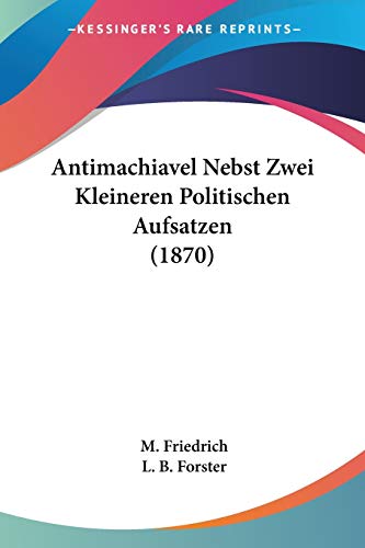 Antimachiavel Nebst Zwei Kleineren Politischen Aufsatzen (1870)