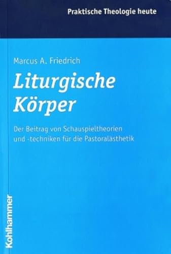 Liturgische Körper: Der Beitrag von Schauspieltheorien und -techniken für die Pastoralästhetik (Praktische Theologie heute, Band 54)
