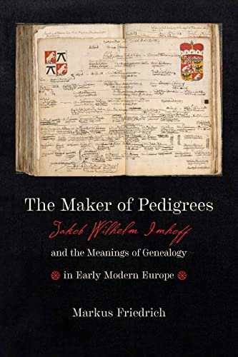 The Maker of Pedigrees: Jakob Wilhelm Imhoff and the Meanings of Genealogy in Early Modern Europe (Information Cultures)