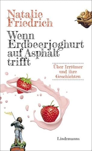 Wenn Erdbeerjoghurt auf Asphalt trifft: Über Irrtümer und ihre Geschichten (Lindemanns Bibliothek)