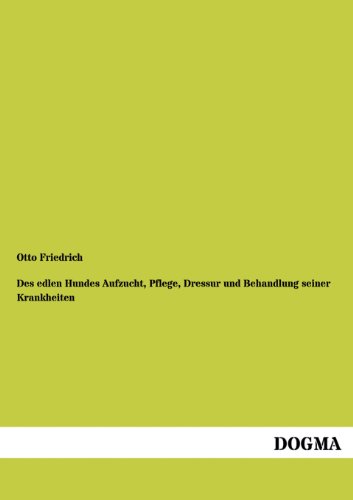 Des edlen Hundes Aufzucht, Pflege, Dressur und Behandlung seiner Krankheiten: Vollständiges Handbuch für jeden Jäger, Hundeliebhaber und Züchter