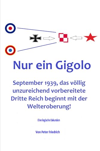 Nur ein Gigolo!: September 1939, das völlig unzureichend vorbereitete Dritte Reich beginnt mit der Welteroberung! von Independently published
