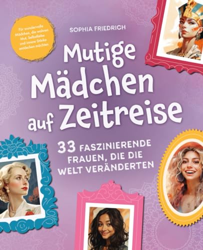 Mutige Mädchen auf Zeitreise | 33 faszinierende Frauen, die die Welt veränderten | Für wundervolle Mädchen, die wahren Mut, Selbstliebe und innere Stärke entdecken möchten Mutige Mädchen auf Zeitreise | 33 faszinierende Frauen, die die Welt veränderten | Für wundervolle Mädchen, die wahren Mut, Selbstliebe und innere Stärke entdecken möchten