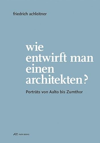 Wie entwirft man einen Architekten?: Porträts von Aalto bis Zumthor von Park Books