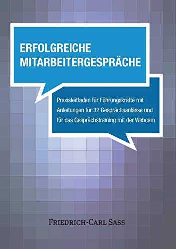 Erfolgreiche Mitarbeitergespräche: Praxisleitfaden für Führungskräfte mit Anleitungen für 32 Gesprächsanlässe und für das Gesprächstraining mit der Webcam