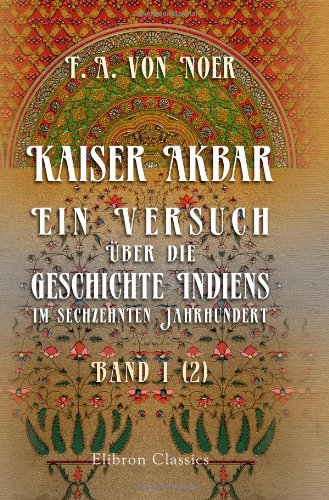 Kaiser Akbar: Ein Versuch über die Geschichte Indiens im sechzehnten Jahrhundert: Band 1. Heft 2 von Adamant Media Corporation