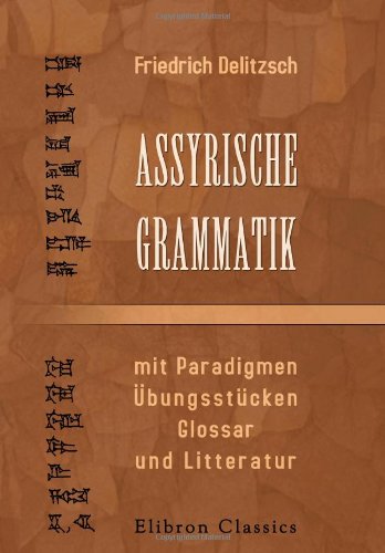 Assyrische Grammatik mit Paradigmen, Übungsstücken, Glossar und Litteratur Assyrische Grammatik mit Paradigmen, Übungsstücken, Glossar und Litteratur