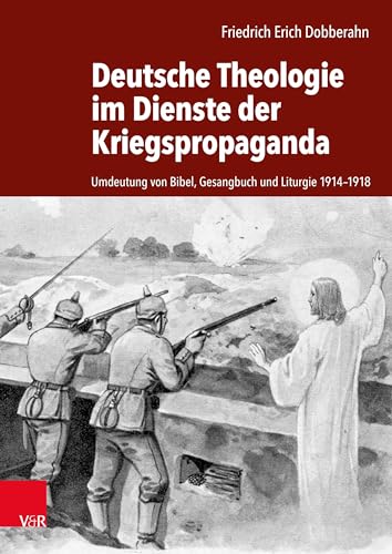 Deutsche Theologie im Dienste der Kriegspropaganda*: Umdeutung von Bibel, Gesangbuch und Liturgie 1914-1918 von Vandenhoeck & Ruprecht