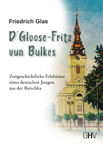 D‘ Gloose Fritz vun Bulkes: Zeitgeschichtliche Erlebnisse eines deutschen Jungen aus der Batschka von Gerhard Hess Verlag e.K.