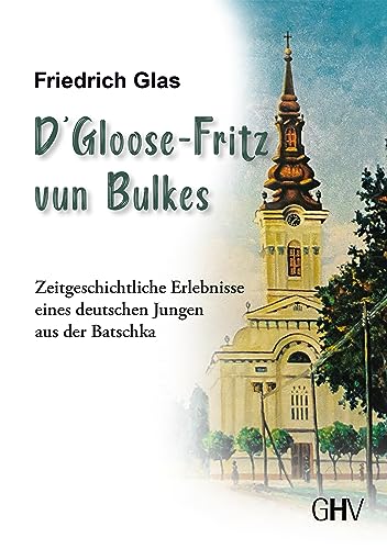 D‘ Gloose Fritz vun Bulkes: Zeitgeschichtliche Erlebnisse eines deutschen Jungen aus der Batschka