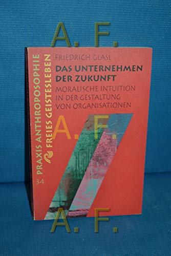 Das Unternehmen der Zukunft: Moralische Intuition in der Gestaltung von Organisationen (Praxis Anthroposophie)