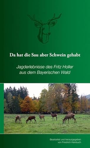 Da hat die Sau aber Schwein gehabt: Jagderlebnisse des Fritz Holler aus dem Bayerischen Wald