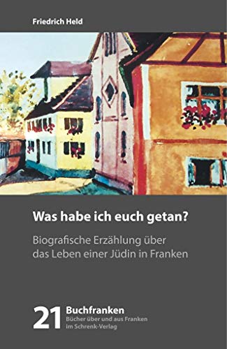 Was habe ich Euch getan?: Biografische Erzählung über das Leben einer Jüdin in Franken (Buchfranken: Bücher aus und über Franken) von Schrenk-Verlag