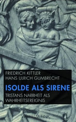 Isolde als Sirene. Tristans Narrheit als Wahrheitsereignis. Mit einer Übersetzung der Folie Tristan aus dem Altfranzösischen von Friedrich Kittler