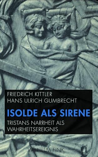 Isolde als Sirene. Tristans Narrheit als Wahrheitsereignis. Mit einer Übersetzung der Folie Tristan aus dem Altfranzösischen von Friedrich Kittler von Wilhelm Fink