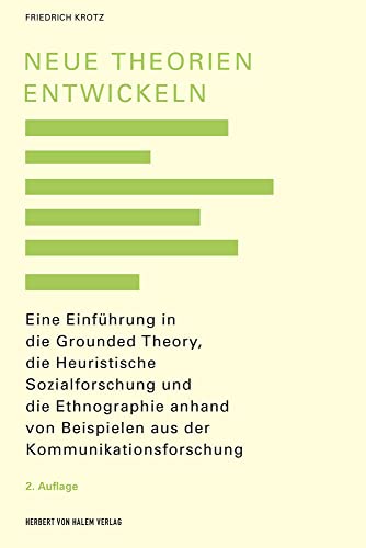 Neue Theorien entwickeln: Eine Einführung in die heuristische empirische Kommunikationsforschung mit Bezug auf Ethnographie und Grounded Theory von Herbert von Halem Verlag