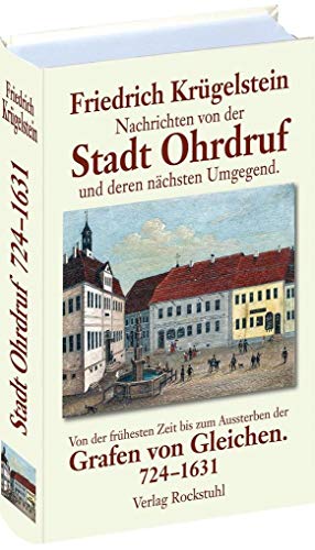 Nachrichten von der Stadt Ohrdruf und deren nächsten Umgegend: Von der frühesten Zeit bis zum Aussterben der Grafen von Gleichen. 724-1631