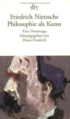 Friedrich Nietzsche. Philosophie als Kunst: Eine Hommage Friedrich Nietzsche. Philosophie als Kunst: Eine Hommage von dtv Verlagsgesellschaft