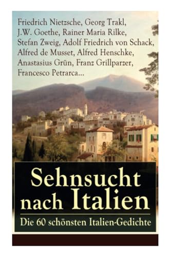 Sehnsucht nach Italien: Die 60 schönsten Italien-Gedichte: Die 60 schönsten Italien-Gedichte: Eine lyrische Ode an Italien von Goethe, Nietzsche, ... Heinrich Lersch, Werner, Emil Peschkau... von E-Artnow