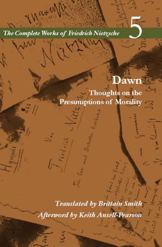 The Complete Works of Friedrich Nietzsche Volume 5: Dawn: Thoughts on the Presumptions of Morality The Complete Works of Friedrich Nietzsche Volume 5: Dawn: Thoughts on the Presumptions of Morality