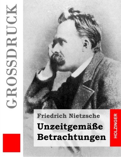 Unzeitgemäße Betrachtungen (Großdruck): David Strauß / Vom Nutzen und Nachteil der Historie für das Leben / Schopenhauer als Erzieher / Richard Wagner in Bayreuth von CreateSpace Independent Publishing Platform
