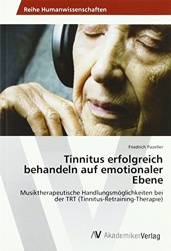 Tinnitus erfolgreich behandeln auf emotionaler Ebene: Musiktherapeutische Handlungsmöglichkeiten bei der TRT (Tinnitus-Retraining-Therapie)
