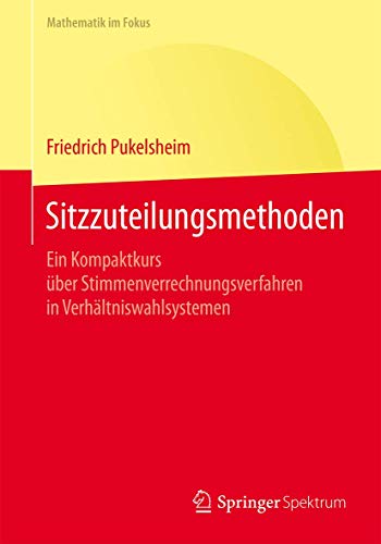 Sitzzuteilungsmethoden: Ein Kompaktkurs über Stimmenverrechnungsverfahren in Verhältniswahlsystemen (Mathematik im Fokus)