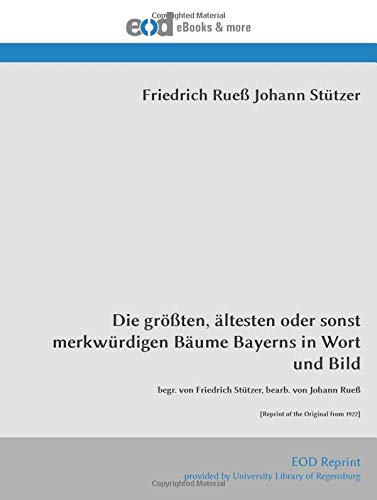 Die größten, ältesten oder sonst merkwürdigen Bäume Bayerns in Wort und Bild: begr. von Friedrich Stützer, bearb. von Johann Rueß [Reprint of the Original from 1922]