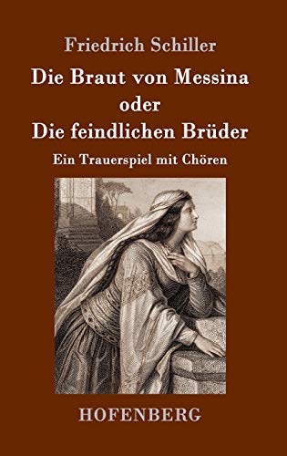 Die Braut von Messina oder Die feindlichen Brüder: Ein Trauerspiel mit Chören Die Braut von Messina oder Die feindlichen Brüder: Ein Trauerspiel mit Chören