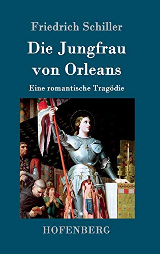 Die Jungfrau von Orleans: Eine romantische Tragödie Die Jungfrau von Orleans: Eine romantische Tragödie