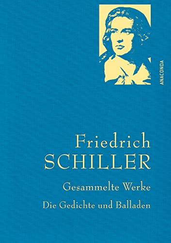 Friedrich Schiller, Gesammelte Werke, Die Gedichte und Balladen: Gebunden in feinem Leinen mit goldener Schmuckprägung (Anaconda Gesammelte Werke, Band 27)