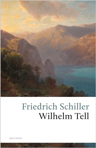 Wilhelm Tell: Friedrich Schillers berühmtes Drama rund um den Schweizer Nationalhelden: Apfelschuss, Rütlischwur und Freiheitskampf (Große Klassiker zum kleinen Preis, Band 39) von ANACONDA