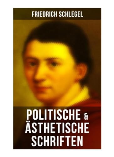 Friedrich Schlegel: Politische & Ästhetische Schriften: Versuch über den Begriff des Republikanismus, Über das Studium der griechischen Poesie, Georg ... über die Poesie, Über die Unverständlichkeit von Musaicum Books