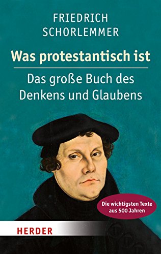 Was protestantisch ist: Das große Buch des Denkens und Glaubens - Die wichtigsten Texte aus 500 Jahren