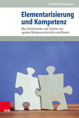 Elementarisierung und Kompetenz: Wie Schülerinnen und Schüler von »gutem Religionsunterricht« profitieren Elementarisierung und Kompetenz: Wie Schülerinnen und Schüler von »gutem Religionsunterricht« profitieren