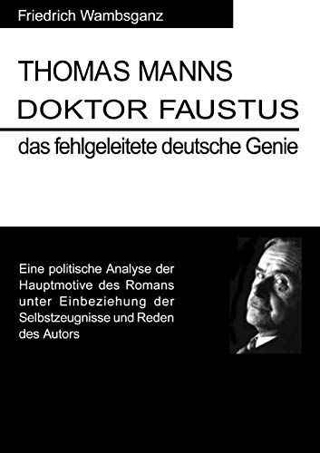 Thomas Mann Doktor Faustus das fehlgeleitete deutsche Genie: Eine politische Analyse der Hauptmotive des Romans unter Einbeziehung der Selbstzeugnisse und Reden das Autors Thomas Mann Doktor Faustus das fehlgeleitete deutsche Genie: Eine politische Analyse der Hauptmotive des Romans unter Einbeziehung der Selbstzeugnisse und Reden das Autors