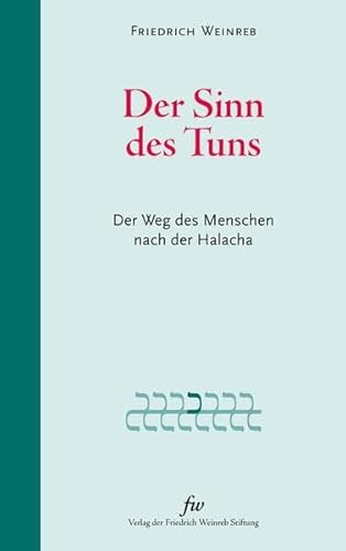 Der Sinn des Tuns: Der Weg des Menschen nach der Halacha von Verlag der Friedrich Weinreb Stiftung