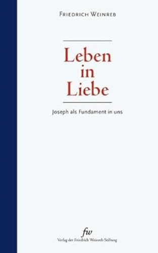 Leben in Liebe: Joseph als Fundament in uns von Verlag der Friedrich Weinreb Stiftung