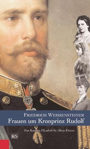 Frauen um Kronprinz Rudolf: Von Kaiserin Elisabeth bis Mary Vetsera von Kremayr und Scheriau