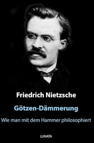 Götzen-Dämmerung: oder wie man mit dem Hammer philosophiert Götzen-Dämmerung: oder wie man mit dem Hammer philosophiert