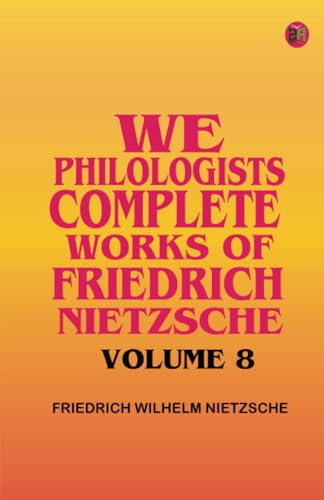 We Philologists Complete Works of Friedrich Nietzsche Volume 8 von Zinc Read