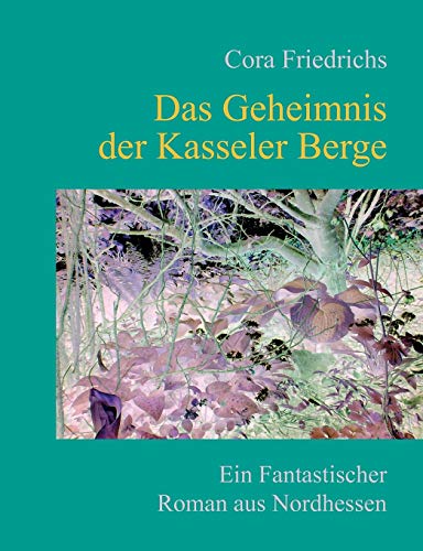 Das Geheimnis der Kasseler Berge: Ein fantastischer Roman aus dem märchenhaften Nordhessen