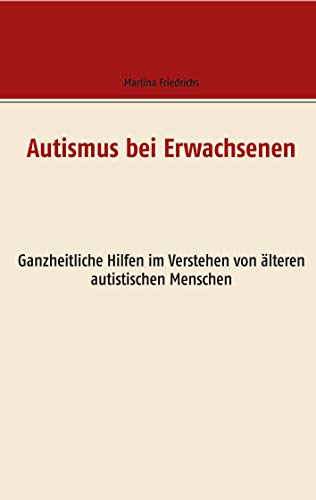 Autismus bei Erwachsenen: Ganzheitliche Hilfen im Verstehen von älteren autistischen Menschen von Books on Demand GmbH