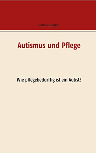 Autismus und Pflege: Wie pflegebedürftig ist ein Autist von Books on Demand GmbH