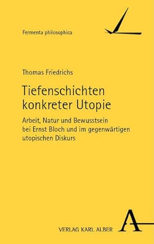 Tiefenschichten konkreter Utopie: Arbeit, Natur und Bewusstsein bei Ernst Bloch und im gegenwärtigen utopischen Diskurs (Fermenta philosophica) von Nomos