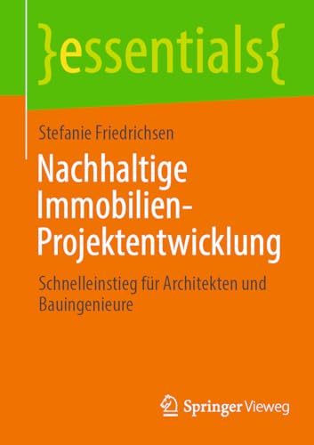 Nachhaltige Immobilien-Projektentwicklung: Schnelleinstieg für Architekten und Bauingenieure (essentials)