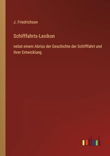 Schifffahrts-Lexikon: nebst einem Abriss der Geschichte der Schifffahrt und ihrer Entwicklung von Outlook Verlag