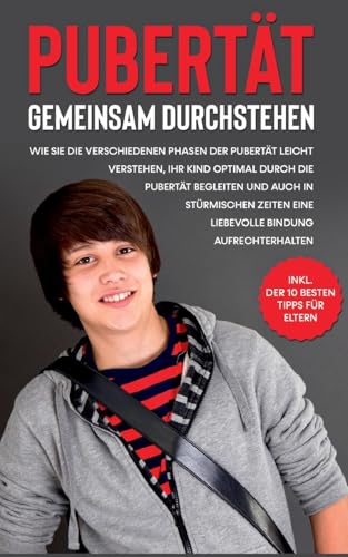 Pubertät gemeinsam durchstehen: Wie Sie die verschiedenen Phasen der Pubertät leicht verstehen, Ihr Kind optimal durch die Pubertät begleiten und auch ... - inkl. der 10 besten Tipps für Eltern Pubertät gemeinsam durchstehen: Wie Sie die verschiedenen Phasen der Pubertät leicht verstehen, Ihr Kind optimal durch die Pubertät begleiten und auch ... - inkl. der 10 besten Tipps für Eltern