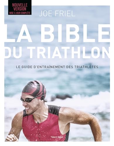 La bible du Triathlon, Nouvelle version: Le guide d'entraînement des triathlètes